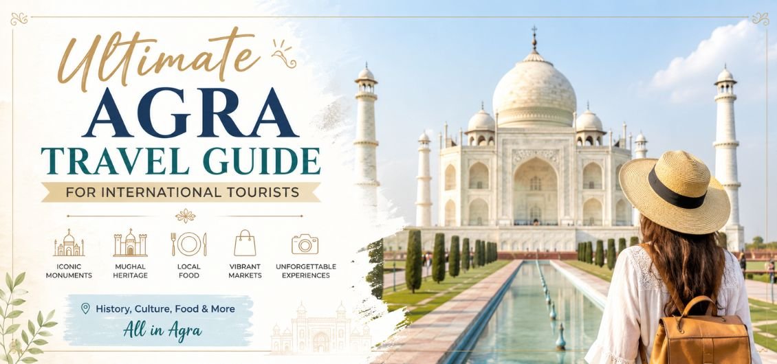 Ultimate Agra travel guide for international tourists featuring the Taj Mahal, Mughal heritage, local food, vibrant markets, and cultural experiences.